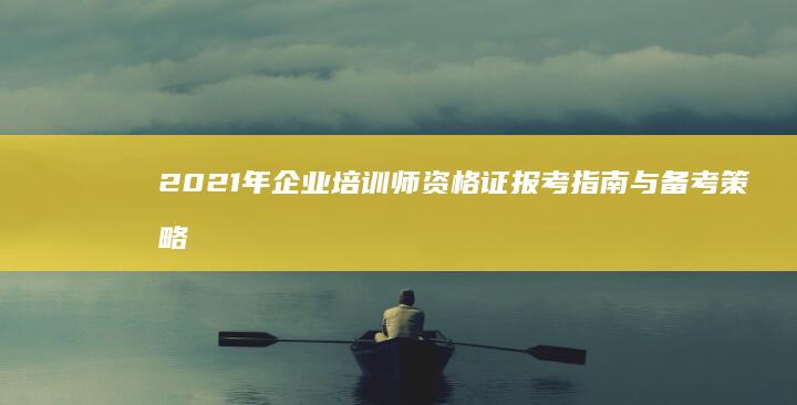 2021年企业培训师资格证报考指南与备考策略