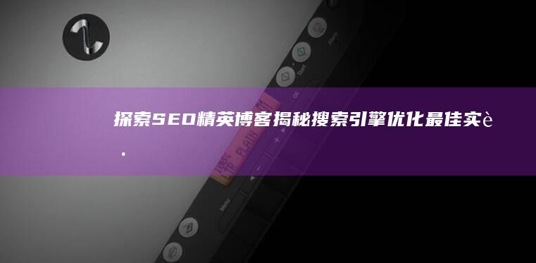 探索SEO精英博客：揭秘搜索引擎优化最佳实践